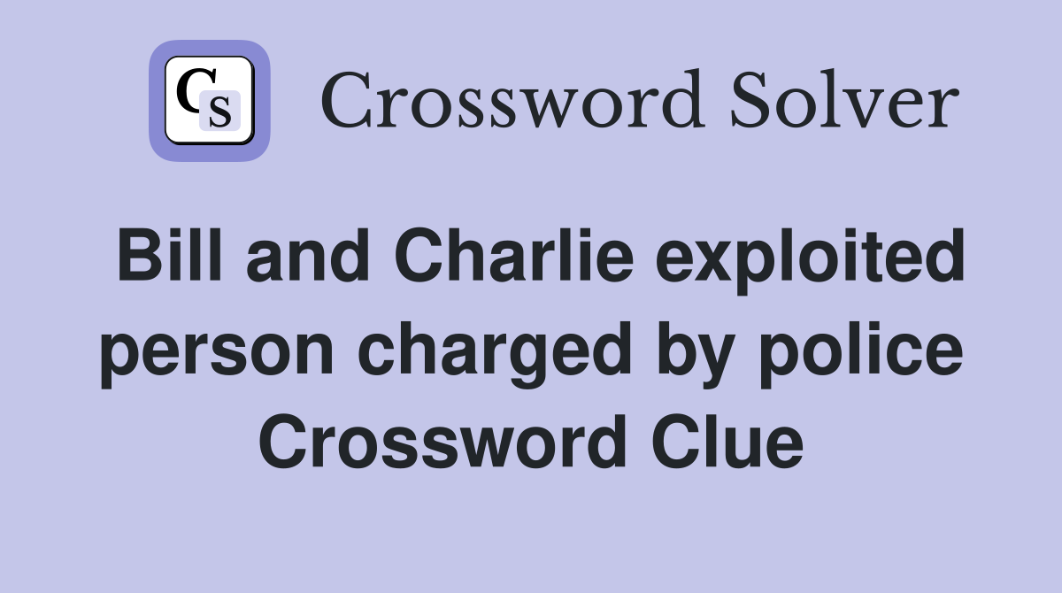 Bill and Charlie exploited person charged by police Crossword Clue