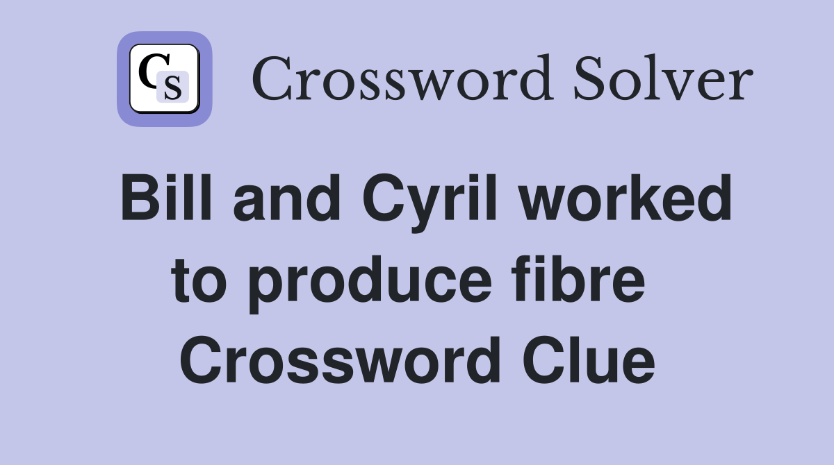 Bill and Cyril worked to produce fibre  Crossword Clue