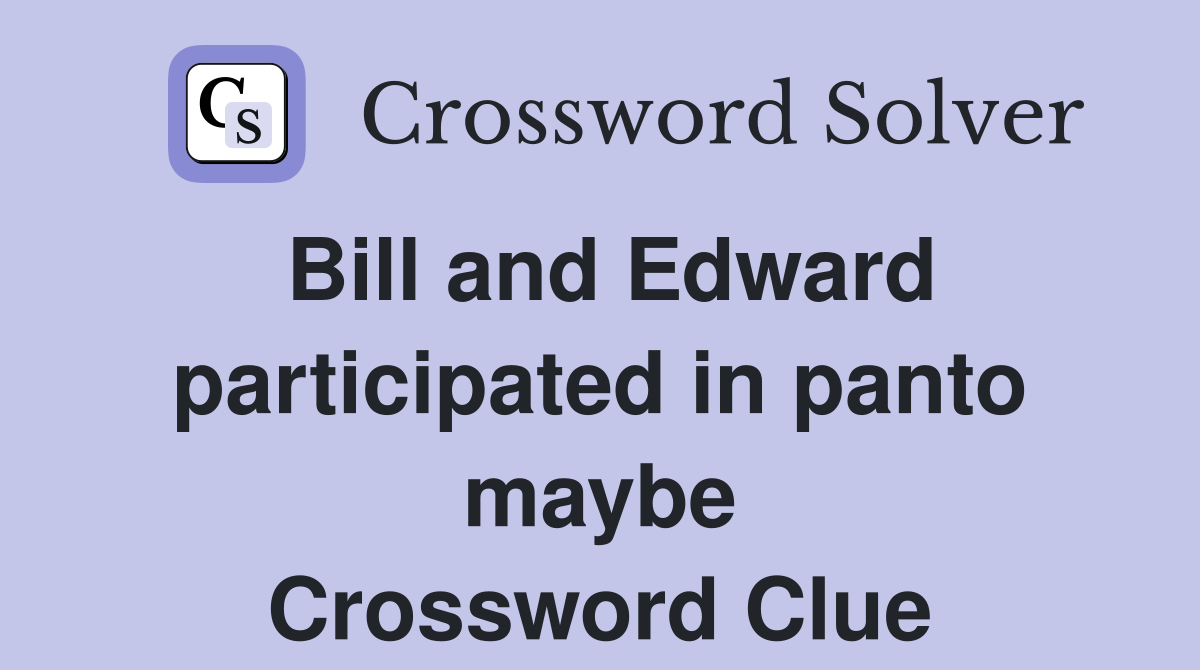 Bill and Edward participated in panto maybe Crossword Clue