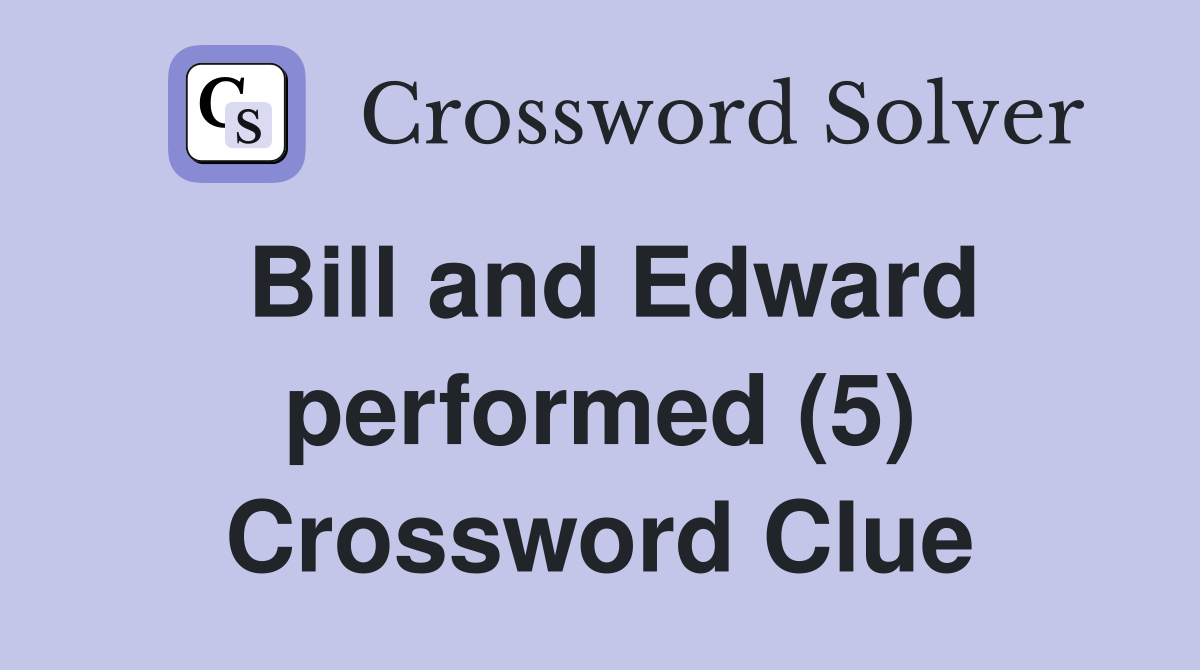 Bill and Edward performed (5) Crossword Clue