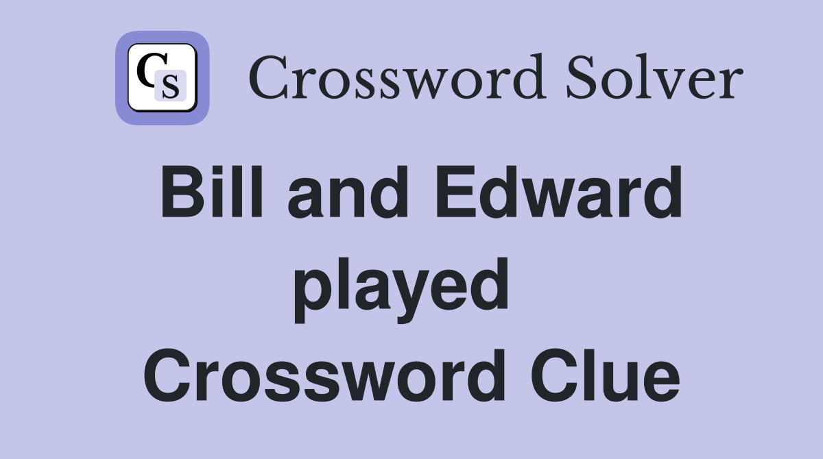 Bill and Edward played  Crossword Clue