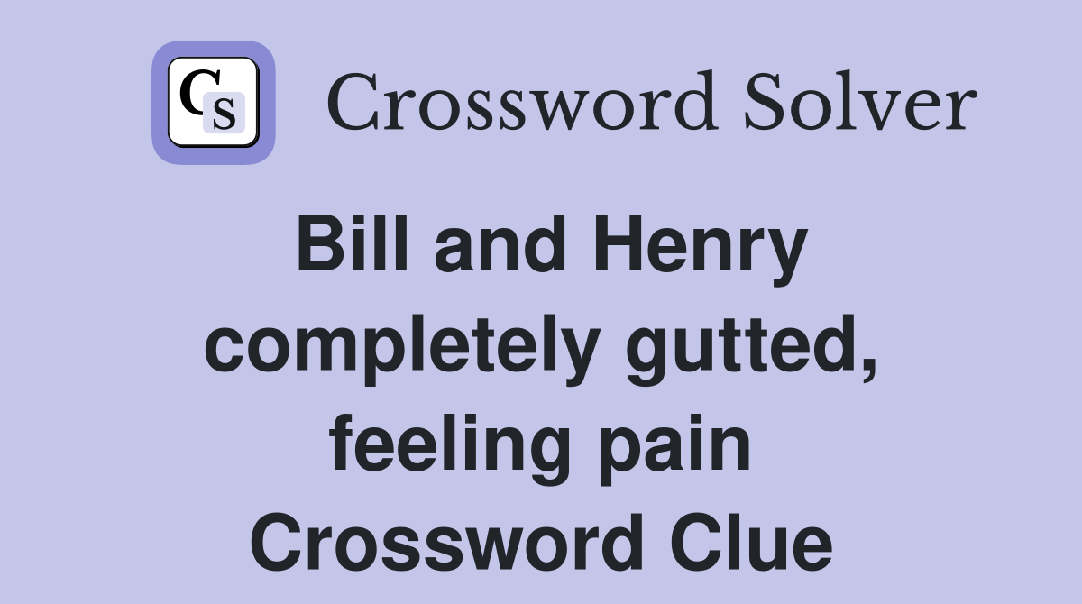 Bill and Henry completely gutted, feeling pain Crossword Clue