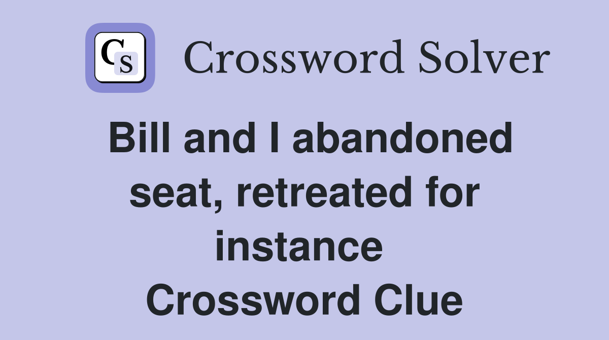 Bill and I abandoned seat, retreated for instance  Crossword Clue