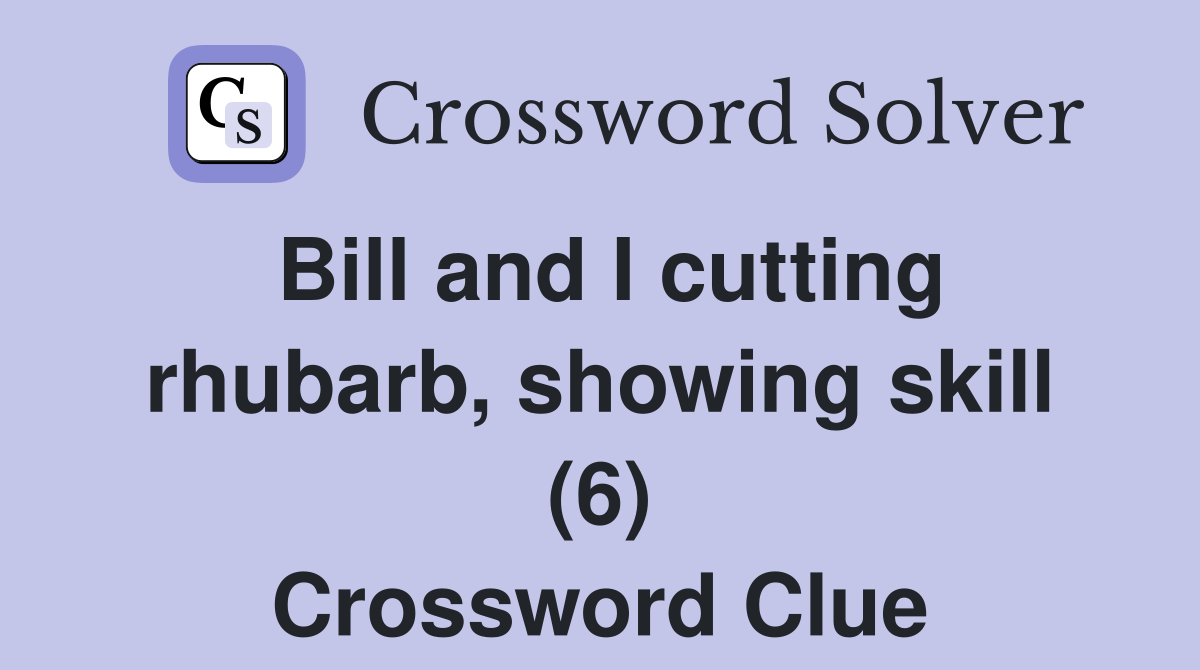 Bill and I cutting rhubarb, showing skill (6) Crossword Clue