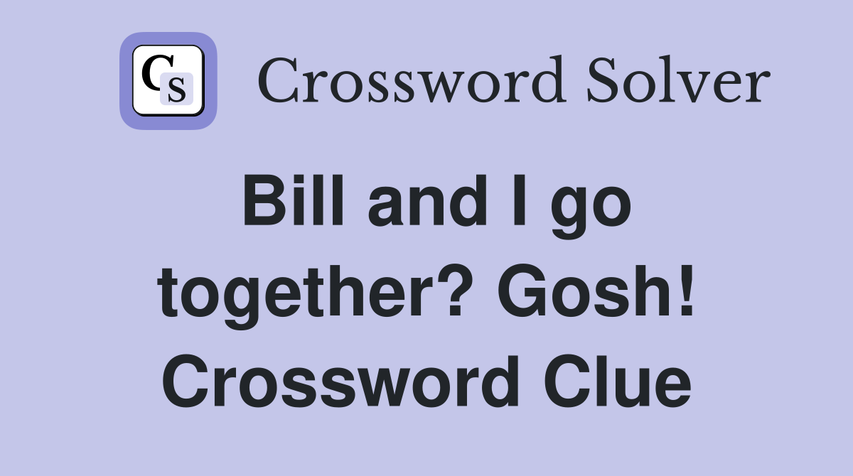 Bill and I go together? Gosh! Crossword Clue