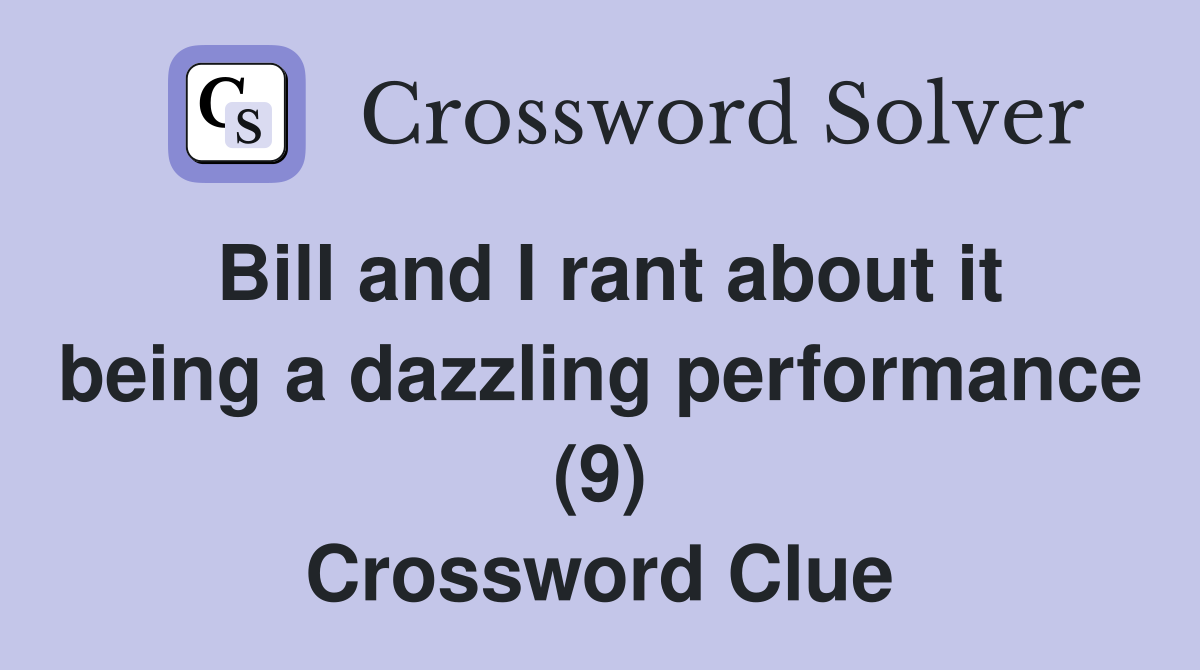 Bill and I rant about it being a dazzling performance (9) Crossword Clue