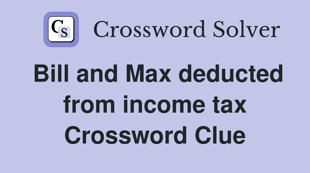 Bill and Max deducted from income tax Crossword Clue