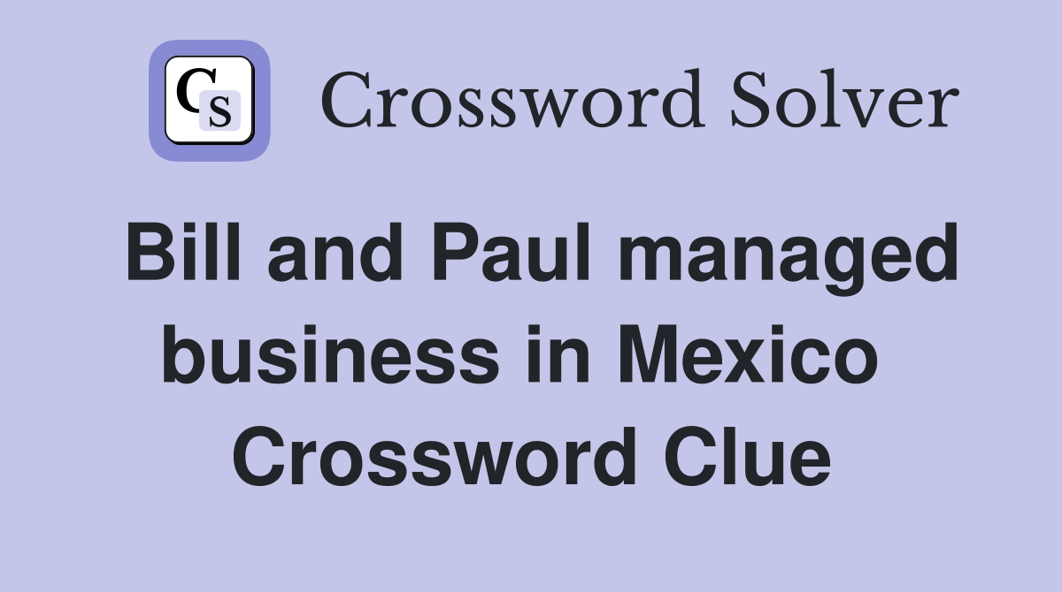 Bill and Paul managed business in Mexico  Crossword Clue