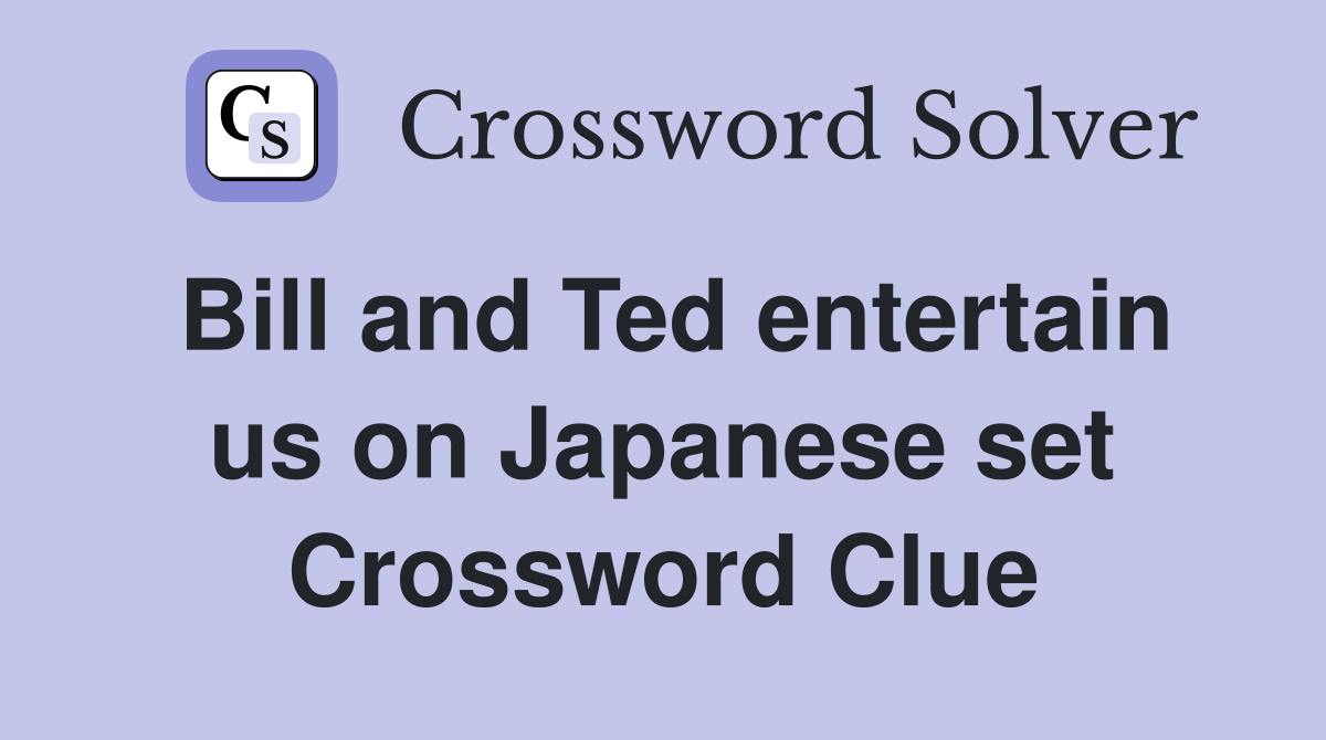 Bill and Ted entertain us on Japanese set Crossword Clue