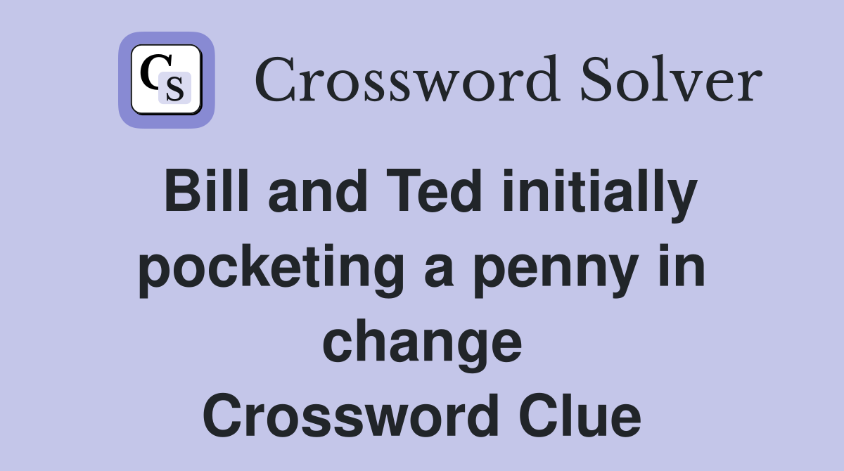 Bill and Ted initially pocketing a penny in change Crossword Clue