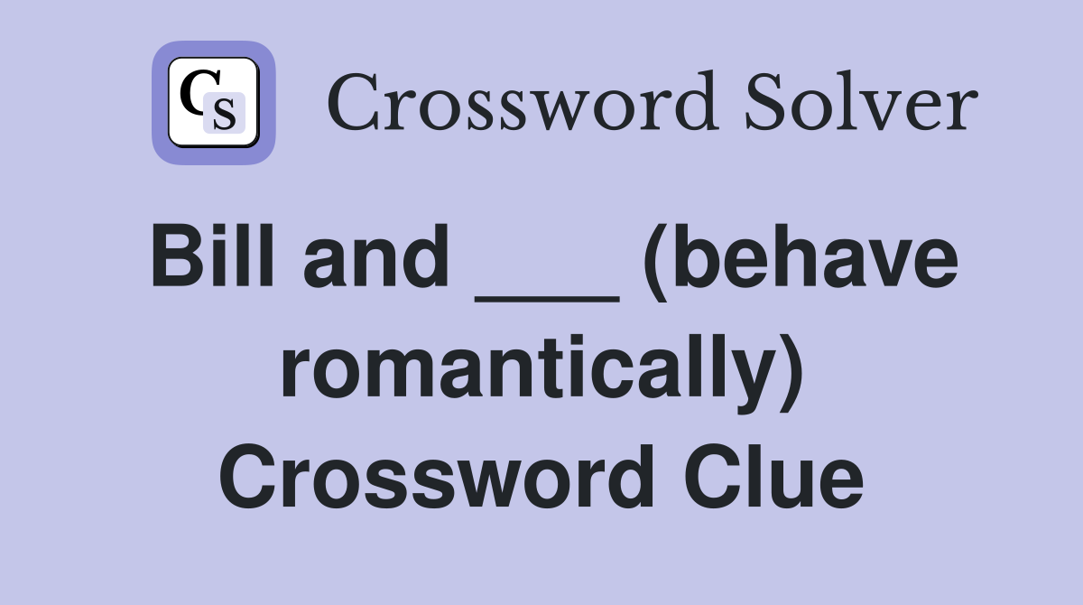 Bill and ___ (behave romantically) Crossword Clue
