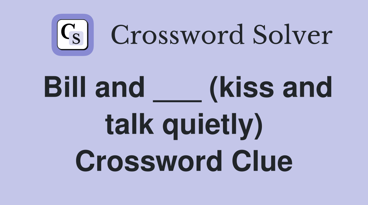 Bill and ___ (kiss and talk quietly) Crossword Clue
