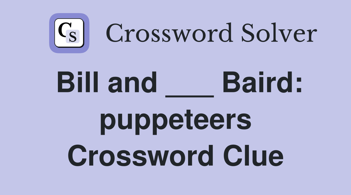 Bill and ___ Baird: puppeteers Crossword Clue