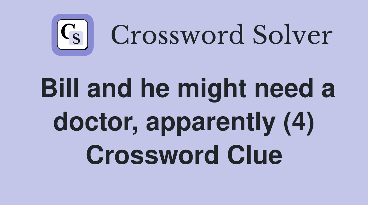 Bill and he might need a doctor, apparently (4) Crossword Clue