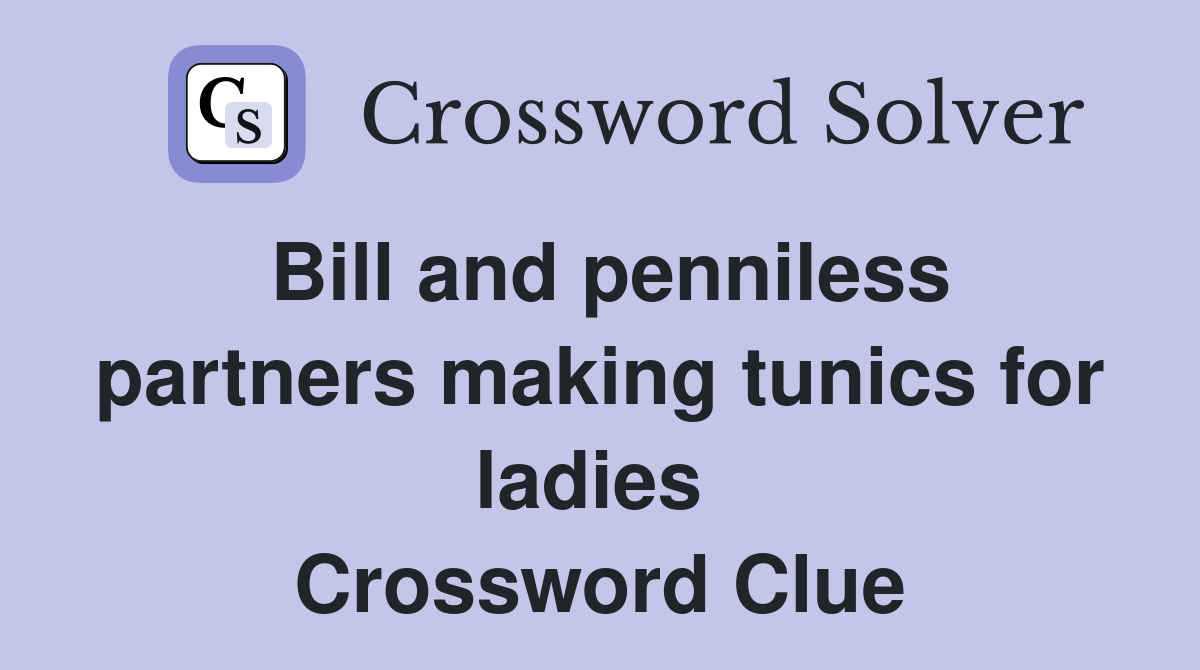 Bill and penniless partners making tunics for ladies  Crossword Clue