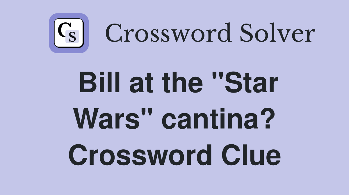 Bill at the "Star Wars" cantina? Crossword Clue