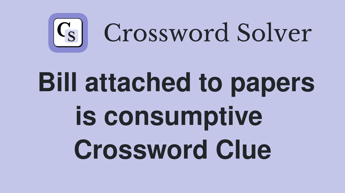 Bill attached to papers is consumptive  Crossword Clue
