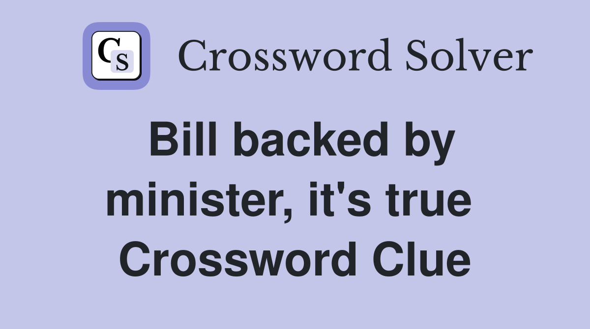 Bill backed by minister, it's true  Crossword Clue