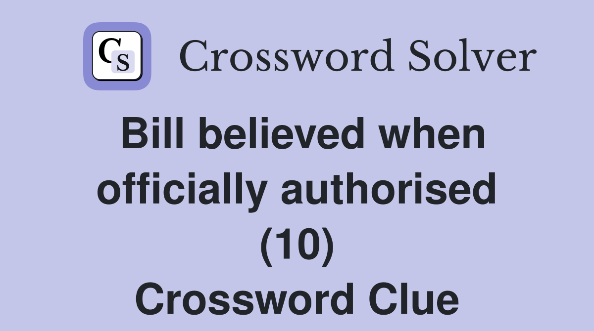 Bill believed when officially authorised (10) Crossword Clue