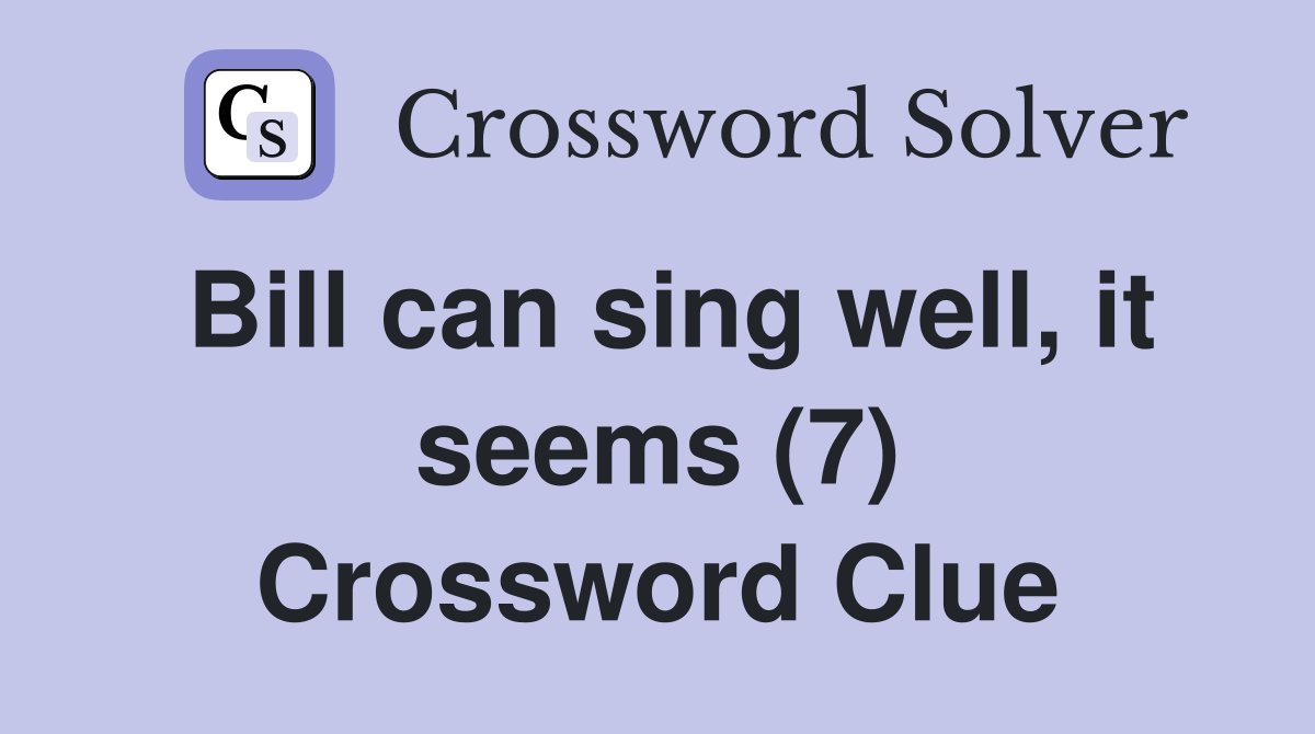 Bill can sing well, it seems (7) Crossword Clue