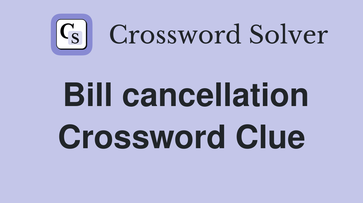 Bill cancellation Crossword Clue