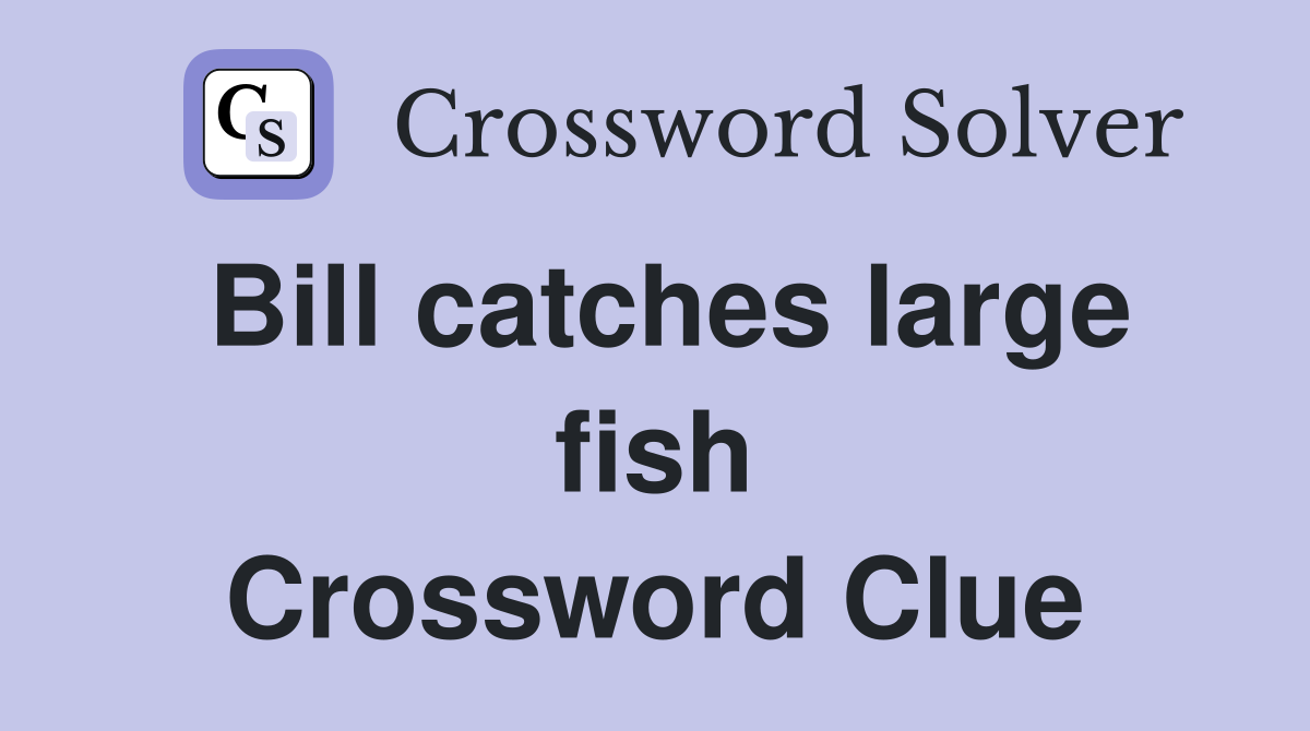 Bill catches large fish Crossword Clue