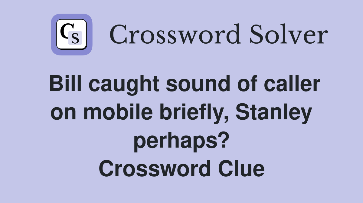 Bill caught sound of caller on mobile briefly, Stanley perhaps? Crossword Clue