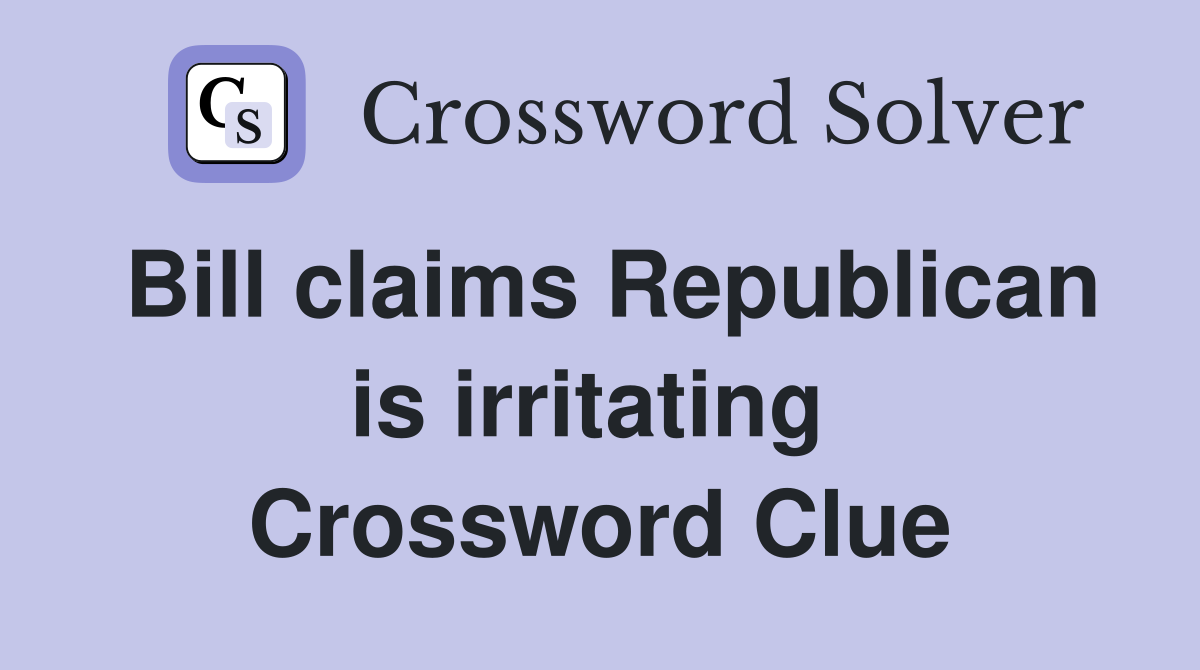 Bill claims Republican is irritating  Crossword Clue