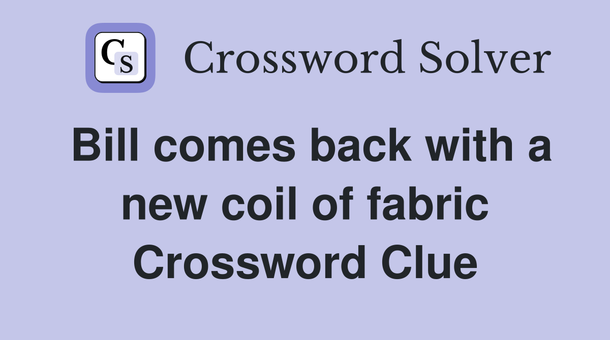 Bill comes back with a new coil of fabric Crossword Clue