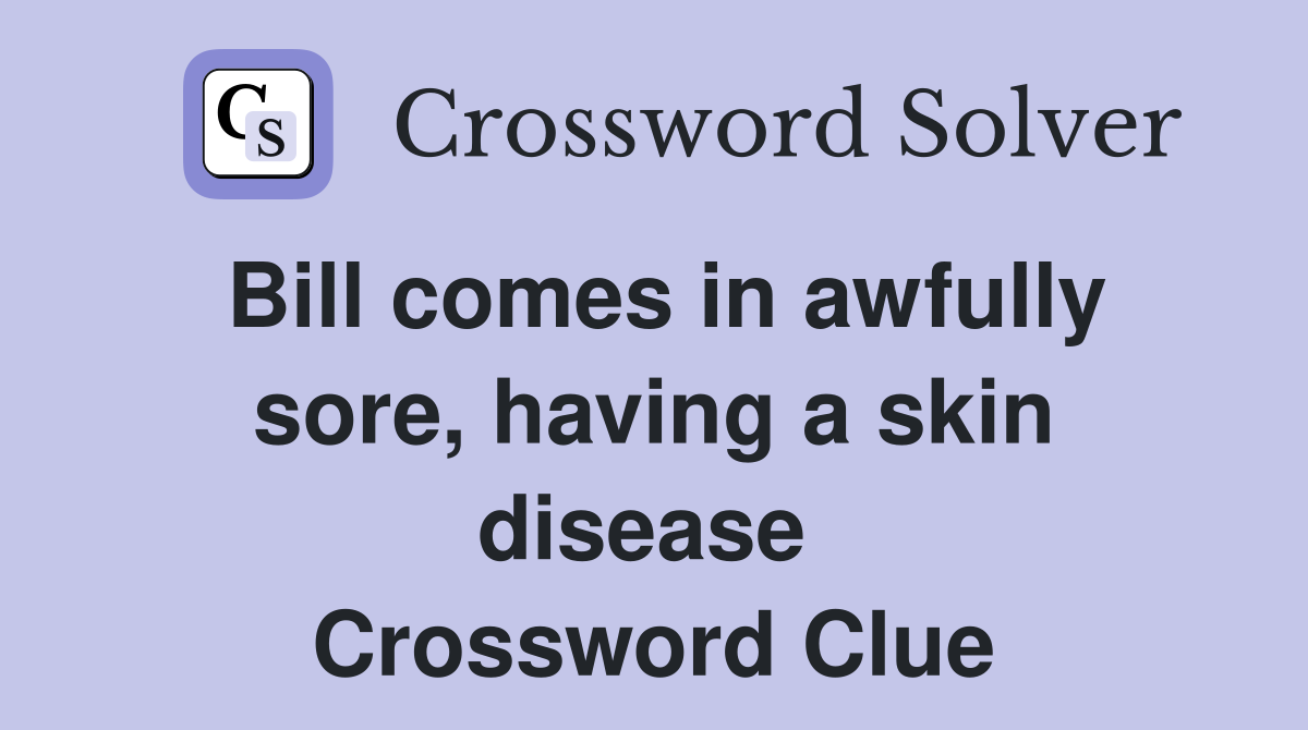 Bill comes in awfully sore, having a skin disease  Crossword Clue