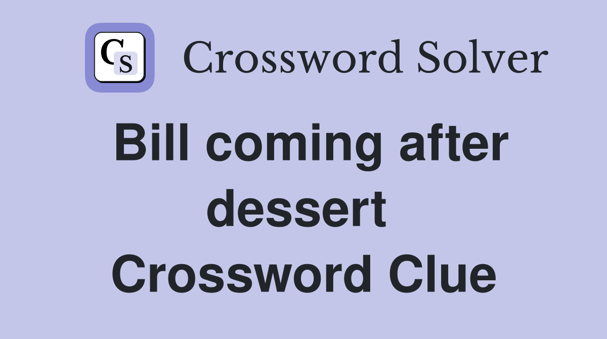 Bill coming after dessert  Crossword Clue