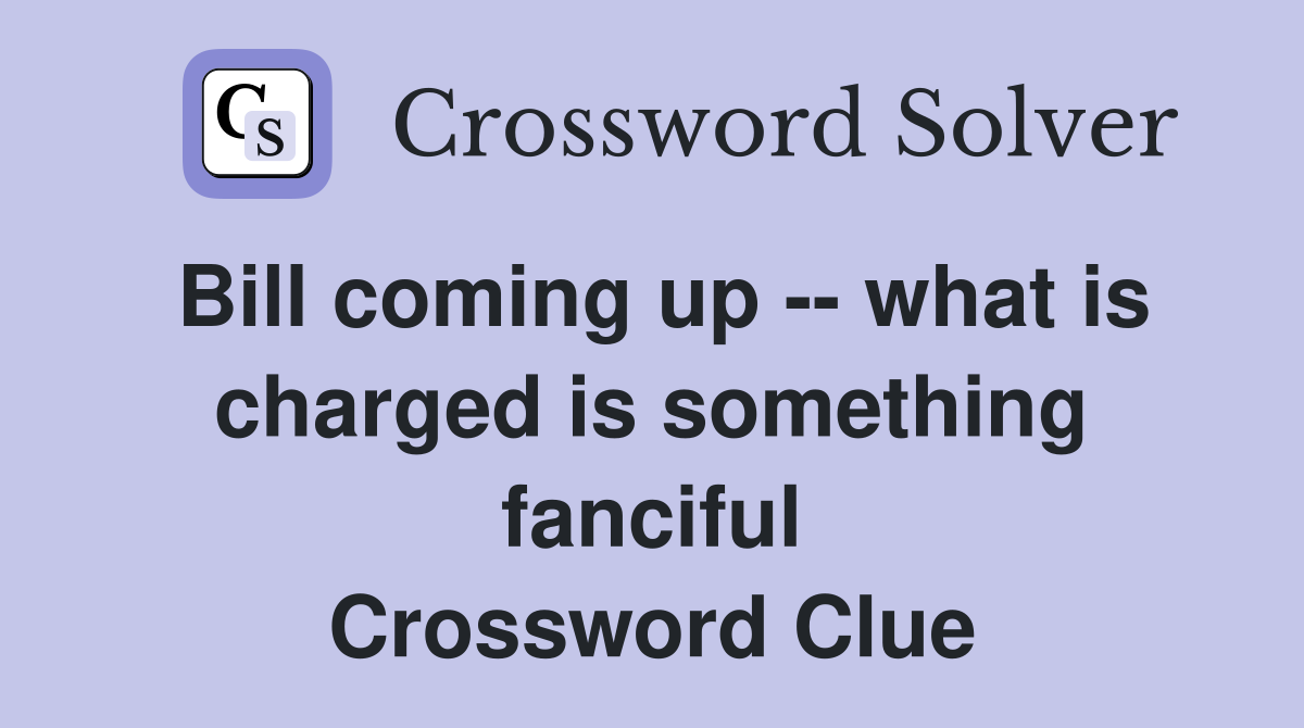 Bill coming up -- what is charged is something fanciful Crossword Clue