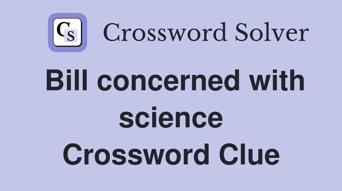 Bill concerned with science Crossword Clue