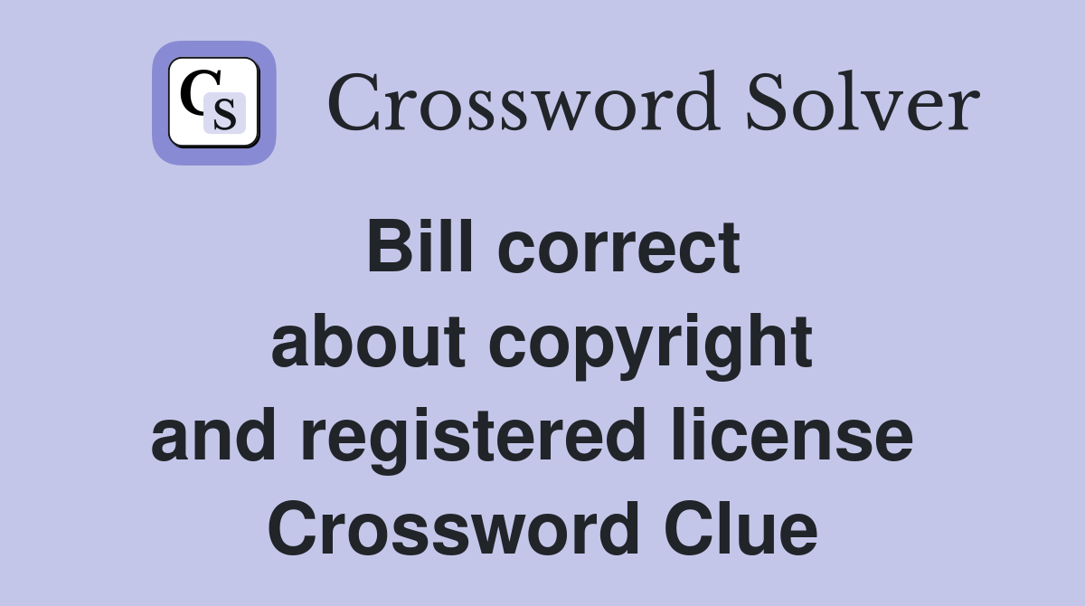 Bill correct about copyright and registered license  Crossword Clue