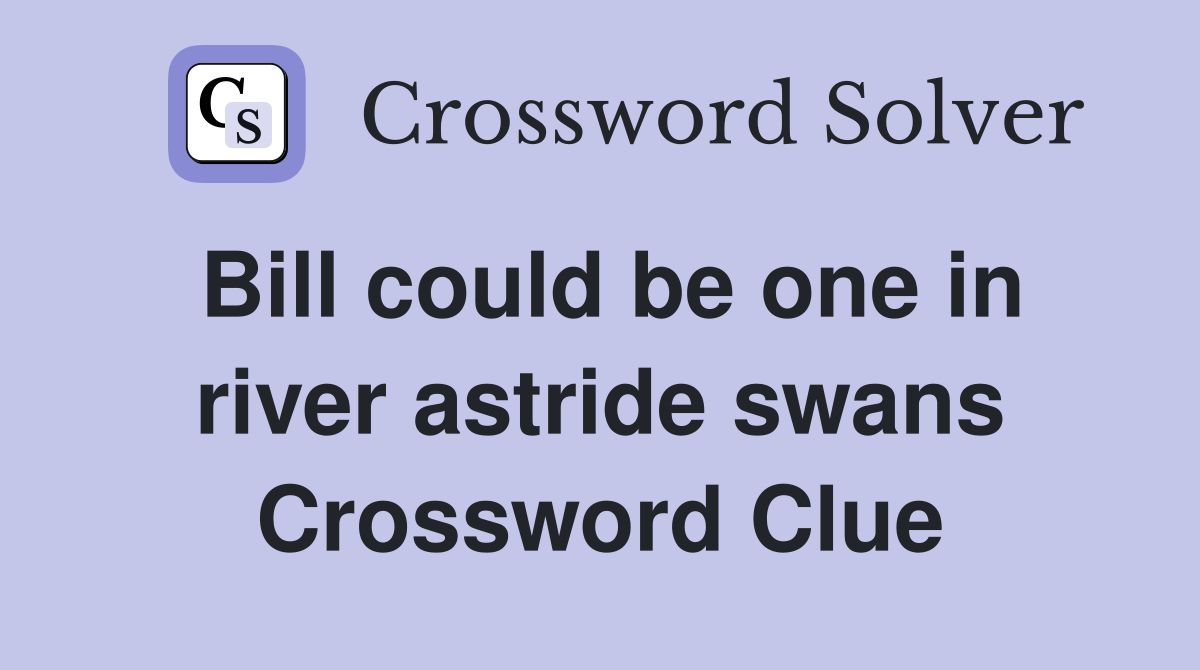 Bill could be one in river astride swans Crossword Clue