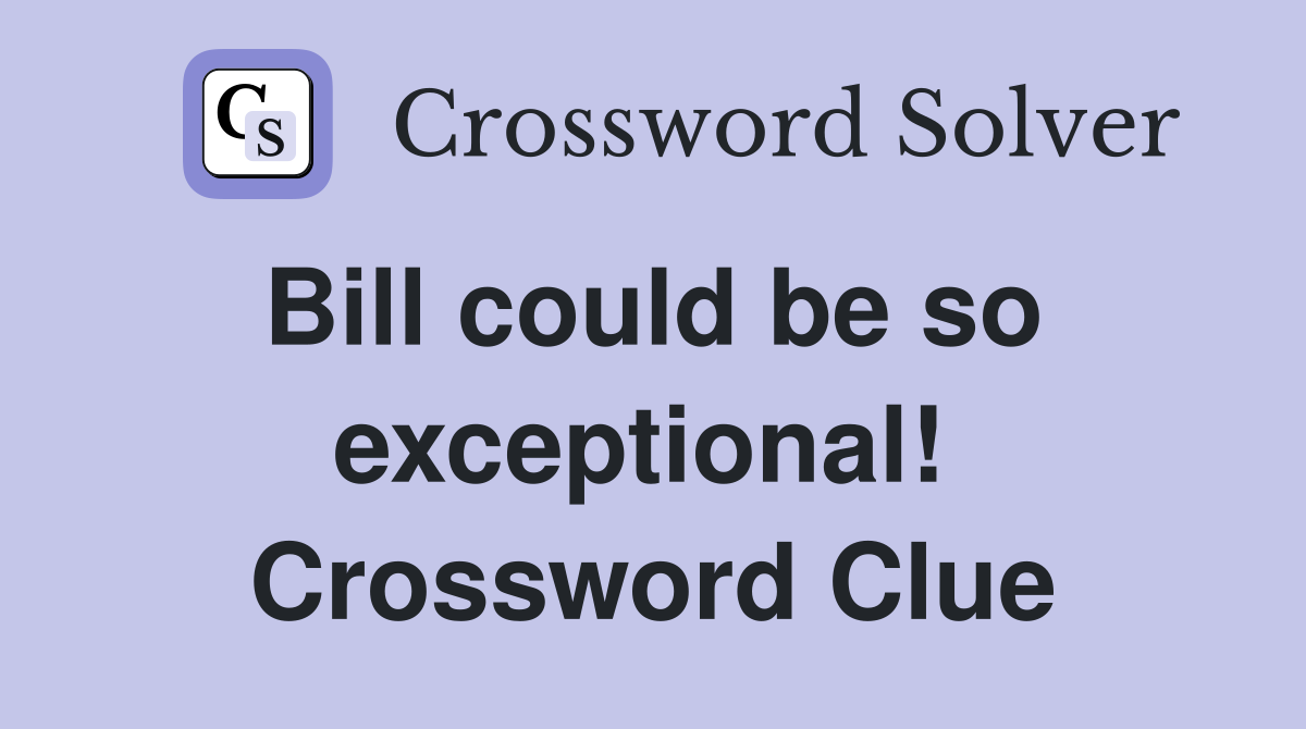 Bill could be so  exceptional!  Crossword Clue