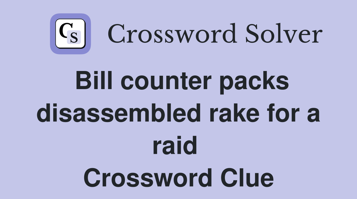 Bill counter packs disassembled rake for a raid  Crossword Clue