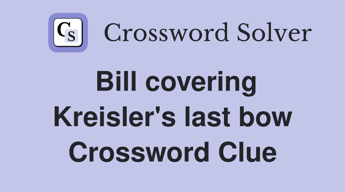 Bill covering Kreisler's last bow Crossword Clue