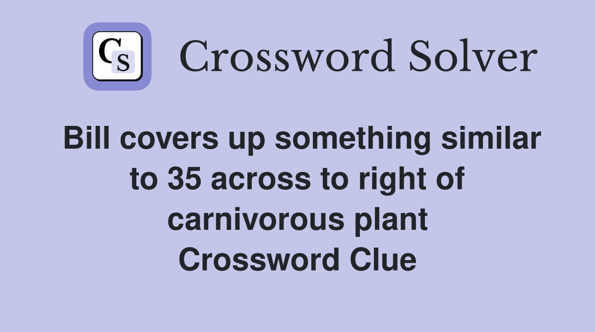 Bill covers up something similar to 35 across to right of carnivorous plant Crossword Clue