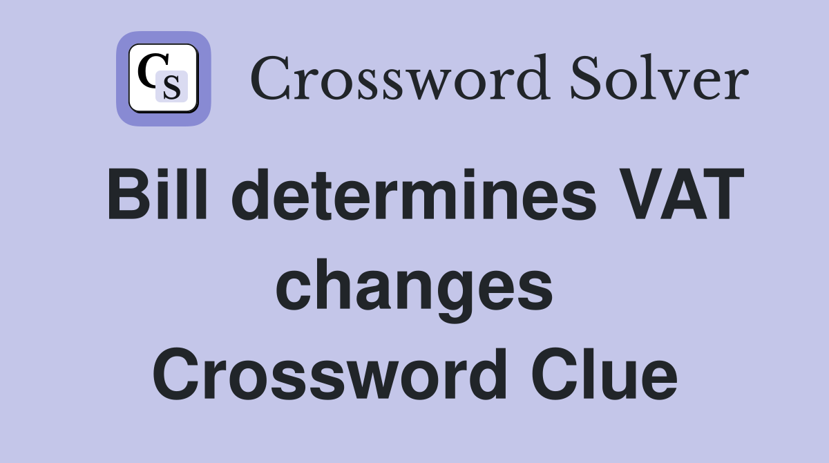 Bill determines VAT changes Crossword Clue