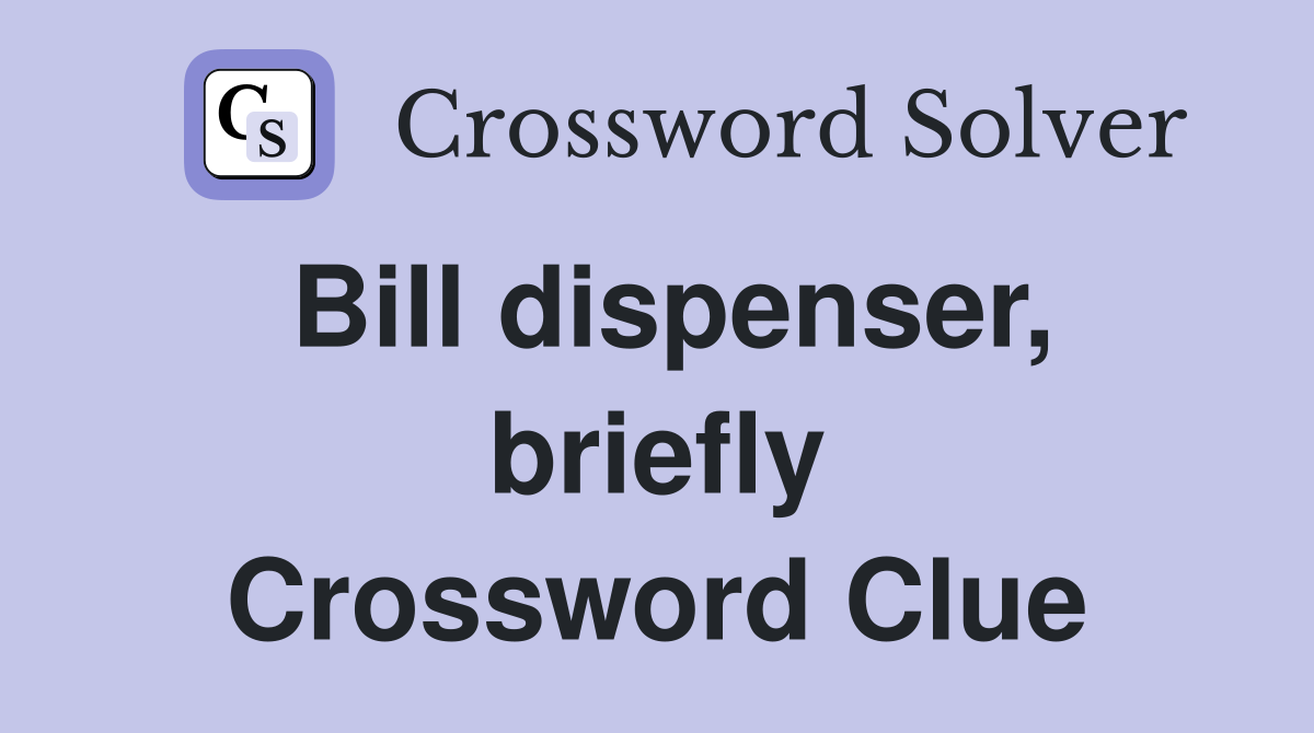 Bill dispenser, briefly Crossword Clue