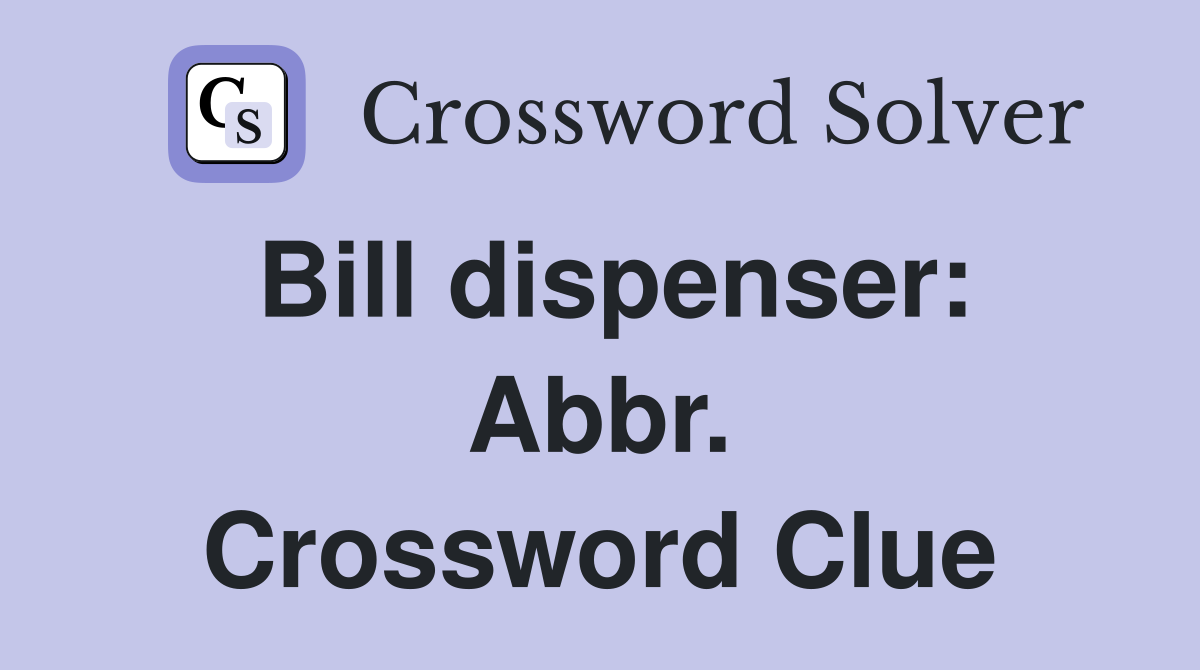 Bill dispenser: Abbr. Crossword Clue