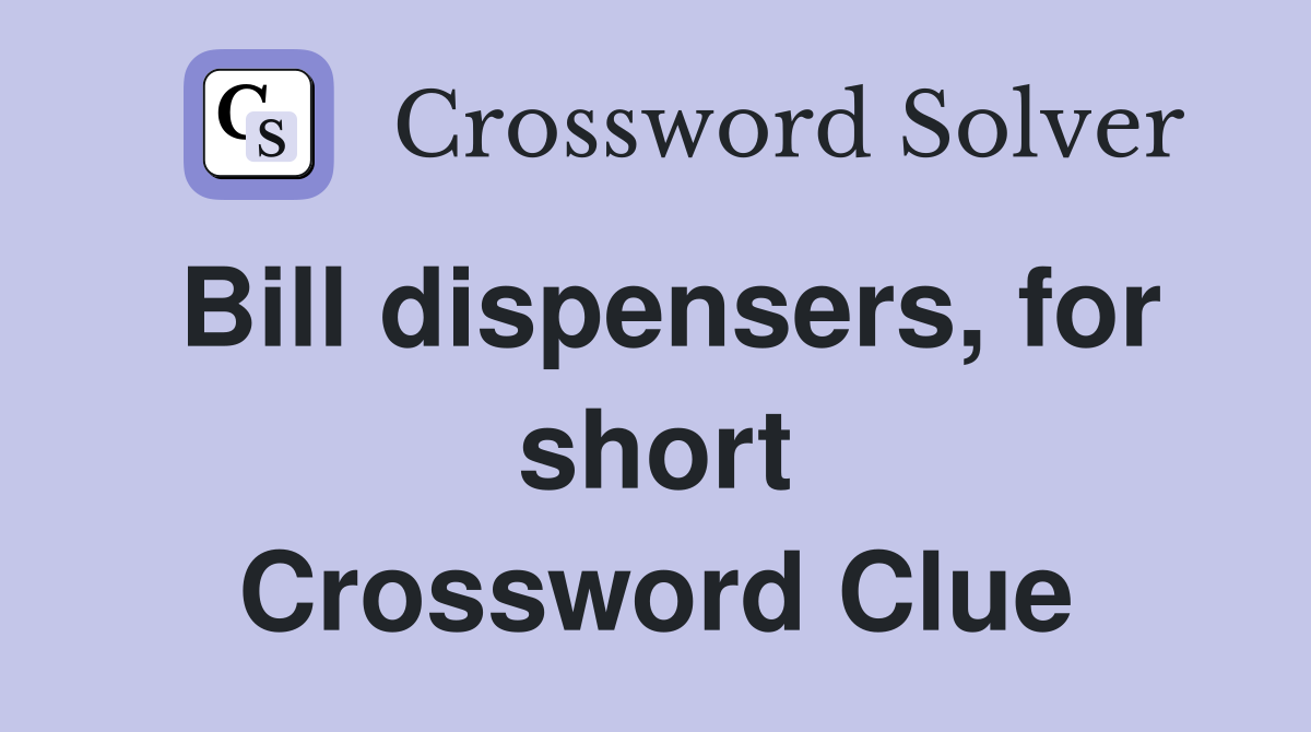 Bill dispensers, for short Crossword Clue