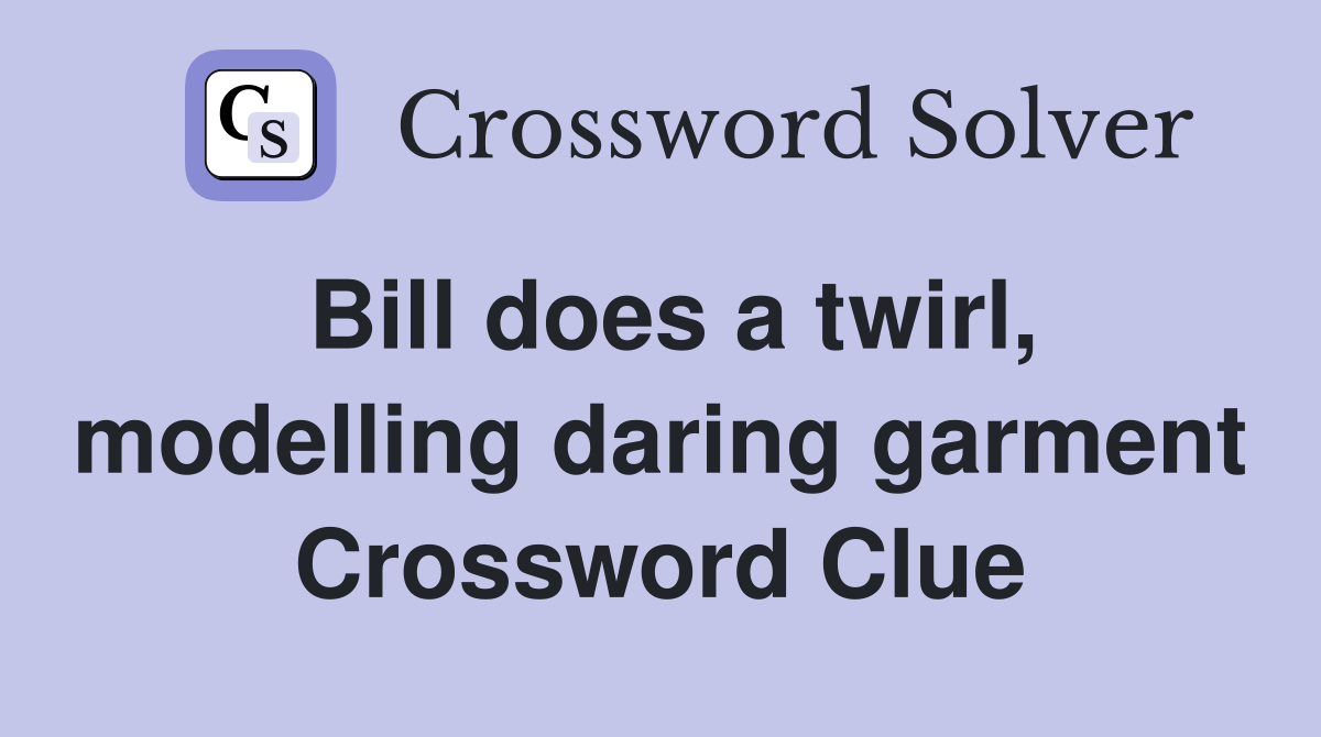 Bill does a twirl, modelling daring garment Crossword Clue