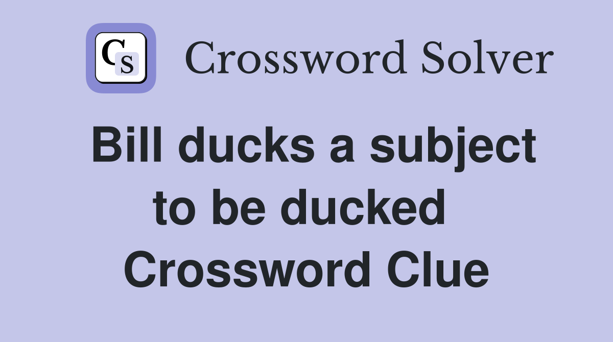 Bill ducks a subject to be ducked  Crossword Clue
