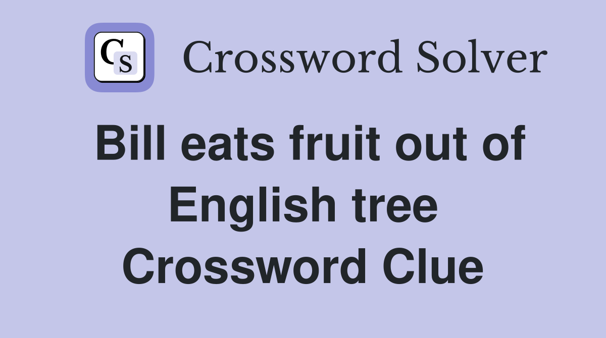Bill eats fruit out of English tree Crossword Clue