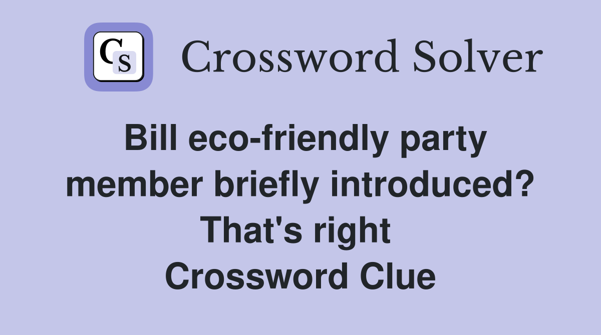 Bill eco-friendly party member briefly introduced? That's right  Crossword Clue
