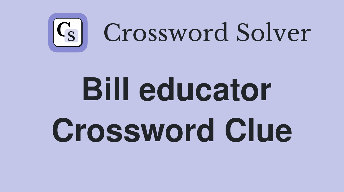 Bill educator Crossword Clue