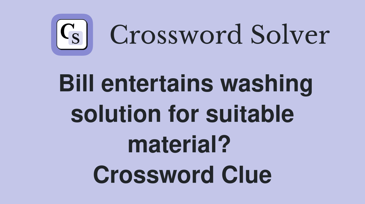 Bill entertains washing solution for suitable material?  Crossword Clue