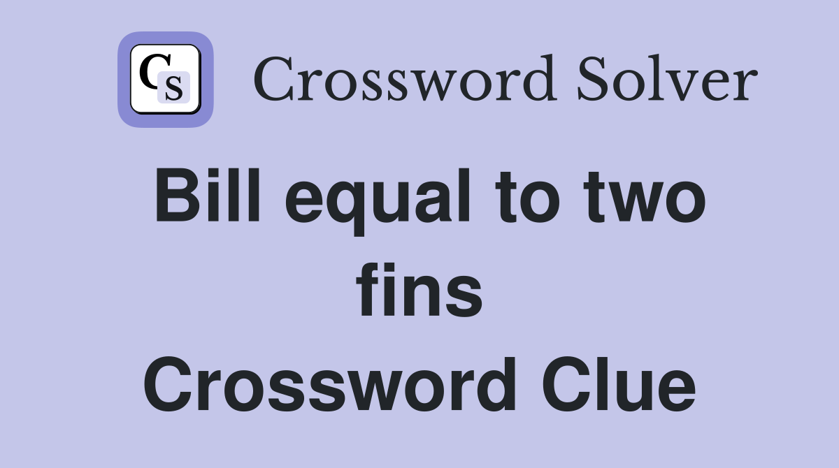Bill equal to two fins Crossword Clue